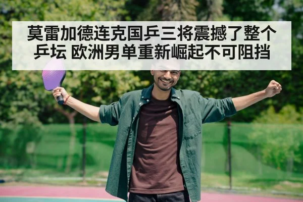 莫雷加德连克国乒三将震撼了整个乒坛 欧洲男单重新崛起不可阻挡