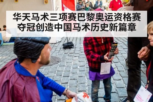 华天马术三项赛巴黎奥运资格赛夺冠创造中国马术历史新篇章