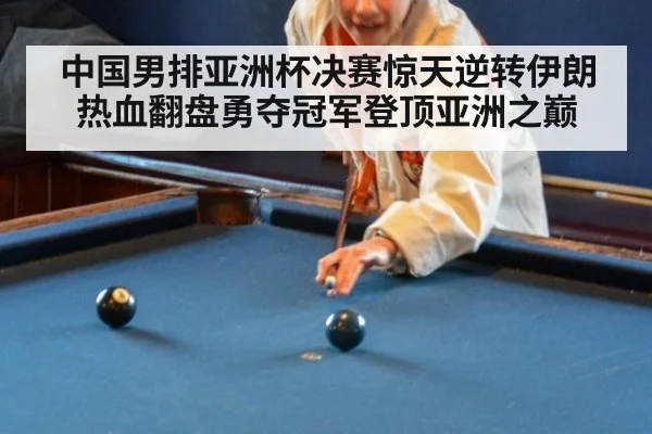 中国男排亚洲杯决赛惊天逆转伊朗 热血翻盘勇夺冠军登顶亚洲之巅