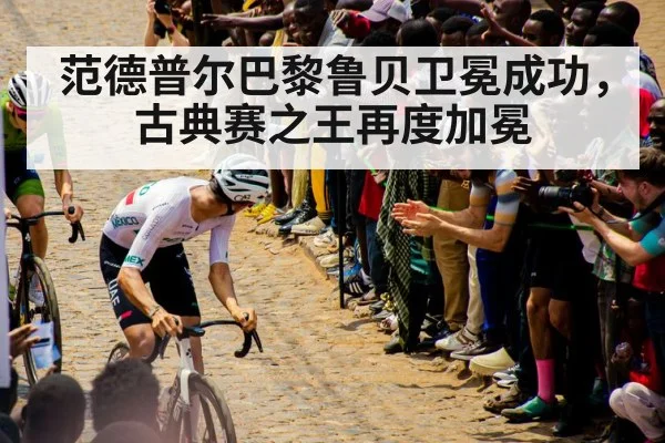 范德普尔巴黎鲁贝卫冕成功，古典赛之王再度加冕